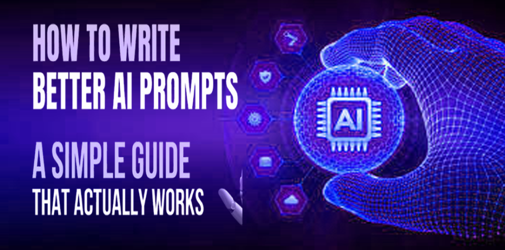 How to Write Better AI Prompts: A Simple Guide That Actually Works